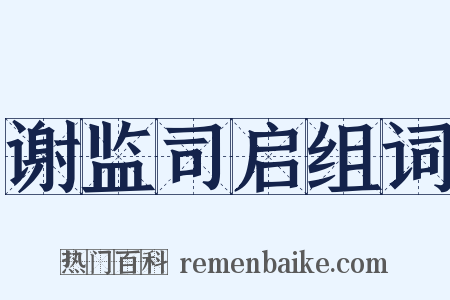 谢监司启组词是什么意思的图片